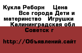 Кукла Реборн  › Цена ­ 13 300 - Все города Дети и материнство » Игрушки   . Калининградская обл.,Советск г.